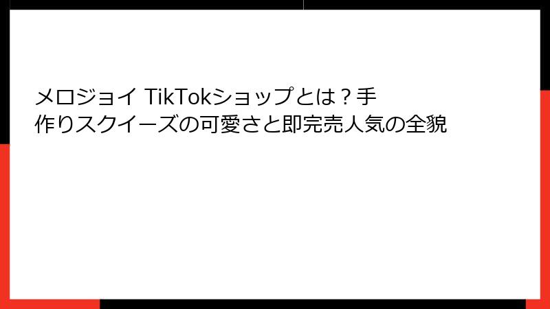 メロジョイ TikTokショップとは？手作りスクイーズの可愛さと即完売人気の全貌