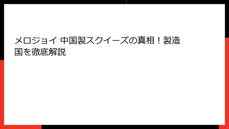 メロジョイ 中国製スクイーズの真相!製造国を徹底解説