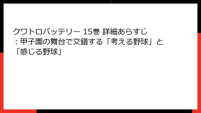 クワトロバッテリー 15巻 詳細あらすじ：甲子園の舞台で交錯する「考える野球」と「感じる野球」