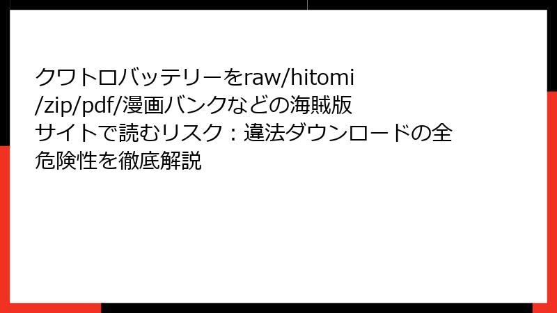 クワトロバッテリーをraw/hitomi/zip/pdf/漫画バンクなどの海賊版サイトで読むリスク：違法ダウンロードの全危険性を徹底解説