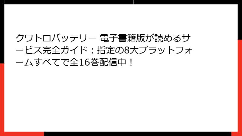 クワトロバッテリー 電子書籍版が読めるサービス完全ガイド：指定の8大プラットフォームすべてで全16巻配信中！