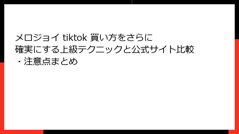 メロジョイ tiktok 買い方をさらに確実にする上級テクニックと公式サイト比較・注意点まとめ