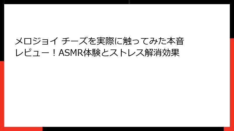 メロジョイ チーズを実際に触ってみた本音レビュー！ASMR体験とストレス解消効果