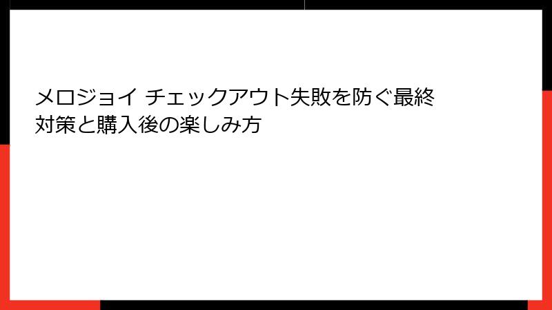 メロジョイ チェックアウト失敗を防ぐ最終対策と購入後の楽しみ方