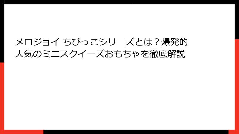 メロジョイ ちびっこシリーズとは？爆発的人気のミニスクイーズおもちゃを徹底解説
