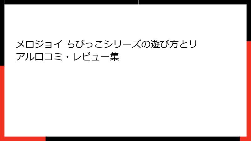 メロジョイ ちびっこシリーズの遊び方とリアル口コミ・レビュー集