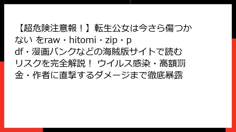 【超危険注意報！】転生公女は今さら傷つかない をraw・hitomi・zip・pdf・漫画バンクなどの海賊版サイトで読むリスクを完全解説！ ウイルス感染・高額罰金・作者に直撃するダメージまで徹底暴露