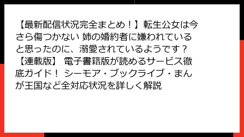 【最新配信状況完全まとめ！】転生公女は今さら傷つかない 姉の婚約者に嫌われていると思ったのに、溺愛されているようです？ 【連載版】 電子書籍版が読めるサービス徹底ガイド！ シーモア・ブックライブ・まんが王国など全対応状況を詳しく解説