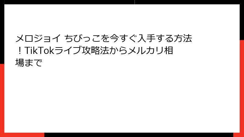 メロジョイ ちびっこを今すぐ入手する方法！TikTokライブ攻略法からメルカリ相場まで