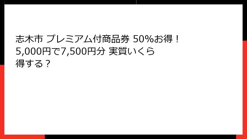 志木市 プレミアム付商品券 50%お得！5,000円で7,500円分 実質いくら得する？