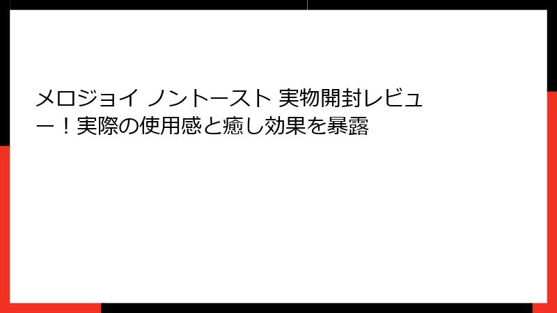 メロジョイ ノントースト 実物開封レビュー！実際の使用感と癒し効果を暴露