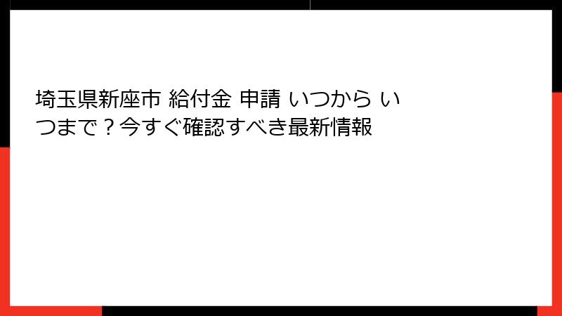 埼玉県新座市 給付金 申請 いつから いつまで？今すぐ確認すべき最新情報