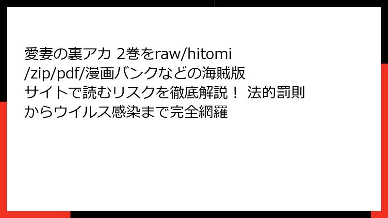 愛妻の裏アカ 2巻をraw/hitomi/zip/pdf/漫画バンクなどの海賊版サイトで読むリスクを徹底解説！ 法的罰則からウイルス感染まで完全網羅