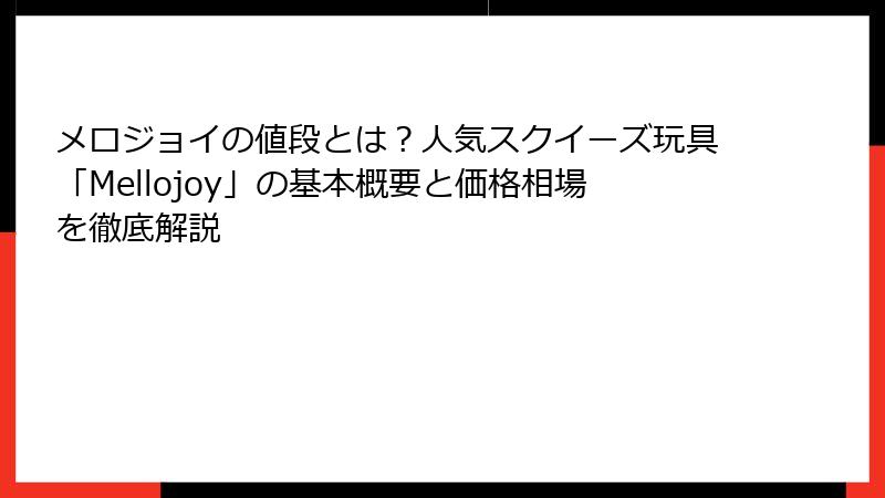 メロジョイの値段とは？人気スクイーズ玩具「Mellojoy」の基本概要と価格相場を徹底解説