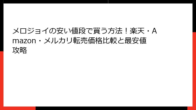 メロジョイの安い値段で買う方法！楽天・Amazon・メルカリ転売価格比較と最安値攻略