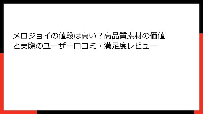 メロジョイの値段は高い？高品質素材の価値と実際のユーザー口コミ・満足度レビュー