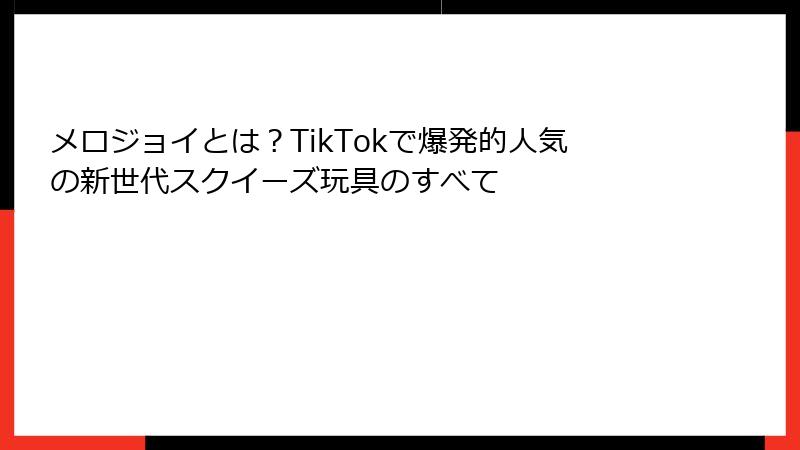 メロジョイとは?TikTokで爆発的人気の新世代スクイーズ玩具のすべて