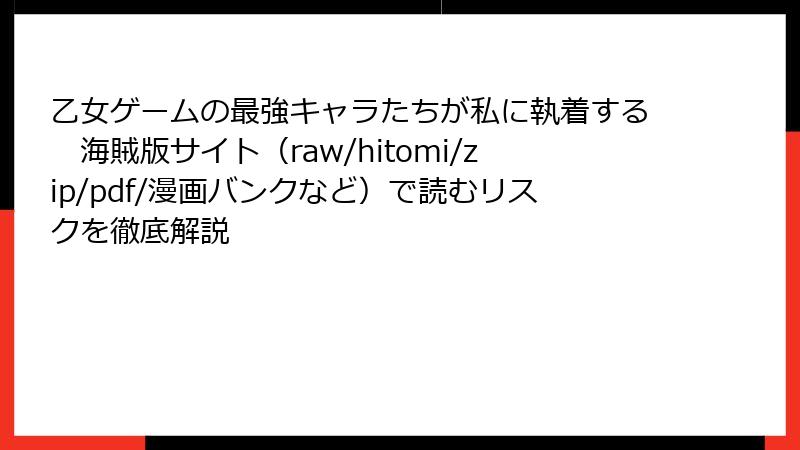 乙女ゲームの最強キャラたちが私に執着する　海賊版サイト（raw/hitomi/zip/pdf/漫画バンクなど）で読むリスクを徹底解説