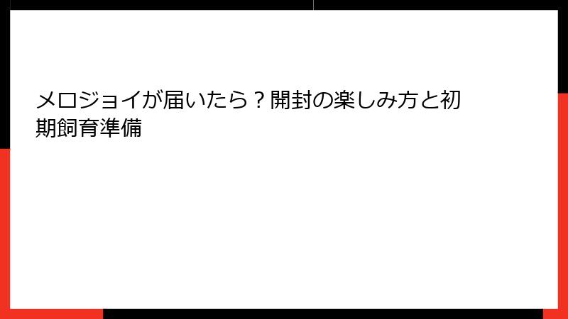 メロジョイが届いたら?開封の楽しみ方と初期飼育準備