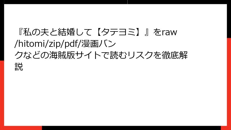 『私の夫と結婚して【タテヨミ】』をraw/hitomi/zip/pdf/漫画バンクなどの海賊版サイトで読むリスクを徹底解説
