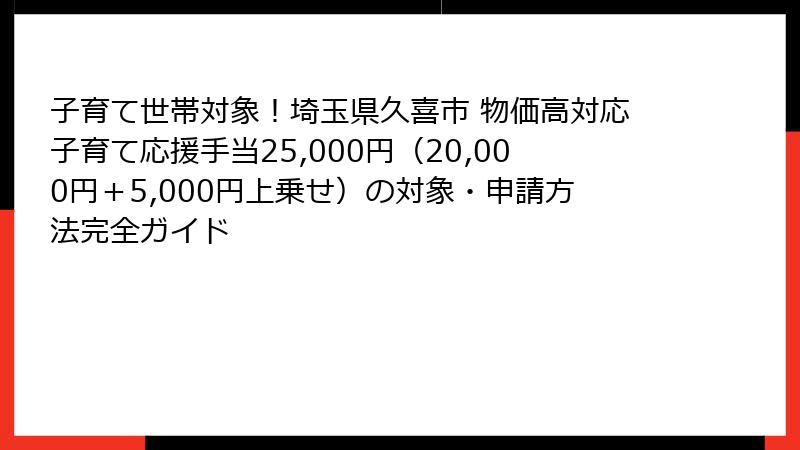 子育て世帯対象！埼玉県久喜市 物価高対応子育て応援手当25,000円（20,000円＋5,000円上乗せ）の対象・申請方法完全ガイド