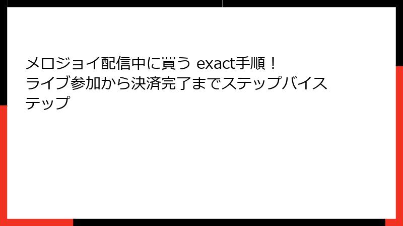 メロジョイ配信中に買う exact手順！ライブ参加から決済完了までステップバイステップ