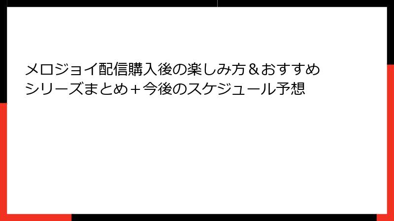 メロジョイ配信購入後の楽しみ方＆おすすめシリーズまとめ＋今後のスケジュール予想