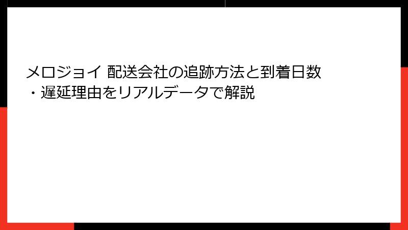 メロジョイ 配送会社の追跡方法と到着日数・遅延理由をリアルデータで解説