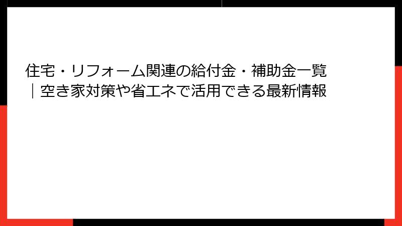 住宅・リフォーム関連の給付金・補助金一覧|空き家対策や省エネで活用できる最新情報