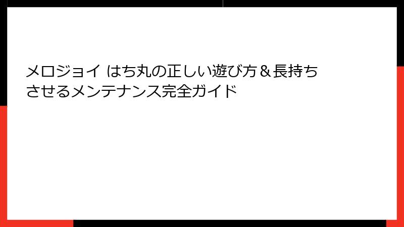 メロジョイ はち丸の正しい遊び方&長持ちさせるメンテナンス完全ガイド