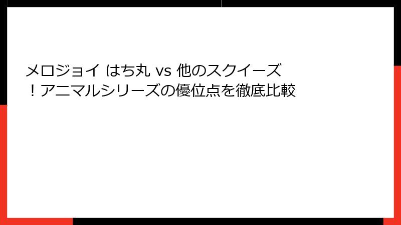 メロジョイ はち丸 vs 他のスクイーズ!アニマルシリーズの優位点を徹底比較
