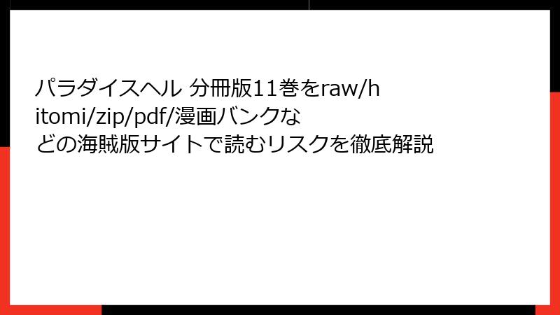 パラダイスヘル 分冊版11巻をraw/hitomi/zip/pdf/漫画バンクなどの海賊版サイトで読むリスクを徹底解説