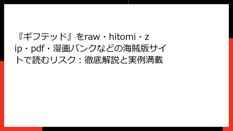 『ギフテッド』をraw・hitomi・zip・pdf・漫画バンクなどの海賊版サイトで読むリスク：徹底解説と実例満載