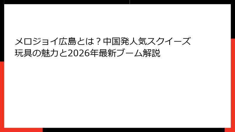 メロジョイ広島とは？中国発人気スクイーズ玩具の魅力と2026年最新ブーム解説