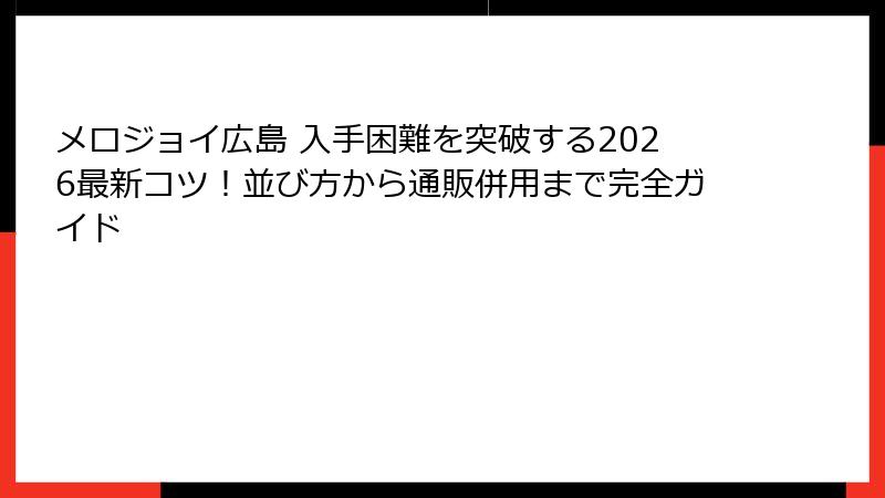 メロジョイ広島 入手困難を突破する2026最新コツ！並び方から通販併用まで完全ガイド