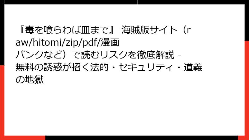 『毒を喰らわば皿まで』 海賊版サイト（raw/hitomi/zip/pdf/漫画バンクなど）で読むリスクを徹底解説 - 無料の誘惑が招く法的・セキュリティ・道義の地獄