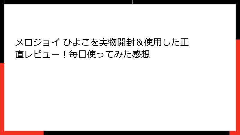 メロジョイ ひよこを実物開封&使用した正直レビュー!毎日使ってみた感想