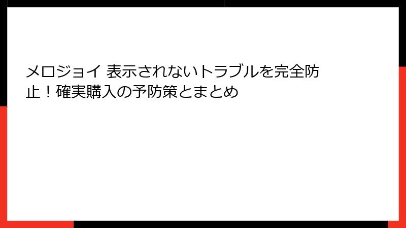 メロジョイ 表示されないトラブルを完全防止！確実購入の予防策とまとめ