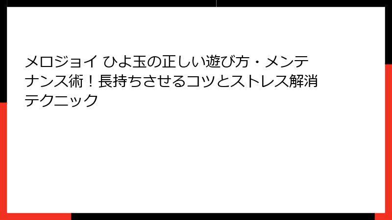 メロジョイ ひよ玉の正しい遊び方・メンテナンス術!長持ちさせるコツとストレス解消テクニック