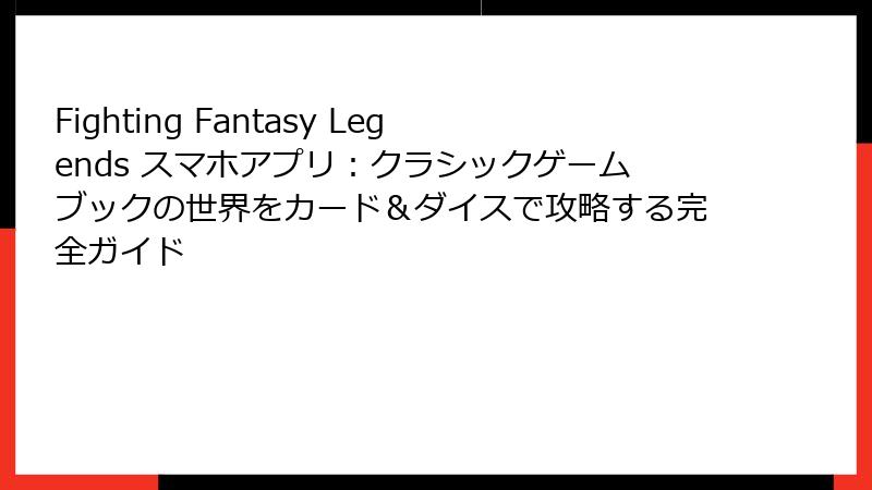 Fighting Fantasy Legends スマホアプリ：クラシックゲームブックの世界をカード＆ダイスで攻略する完全ガイド