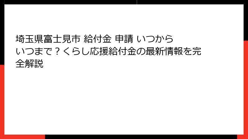埼玉県富士見市 給付金 申請 いつから いつまで?くらし応援給付金の最新情報を完全解説
