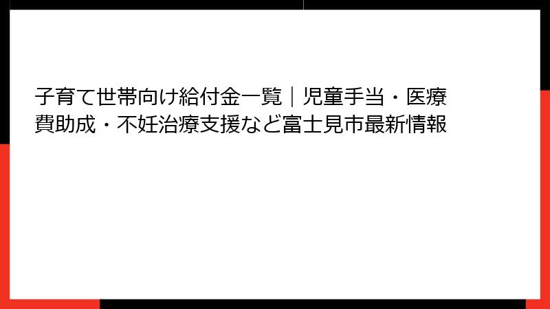 子育て世帯向け給付金一覧｜児童手当・医療費助成・不妊治療支援など富士見市最新情報