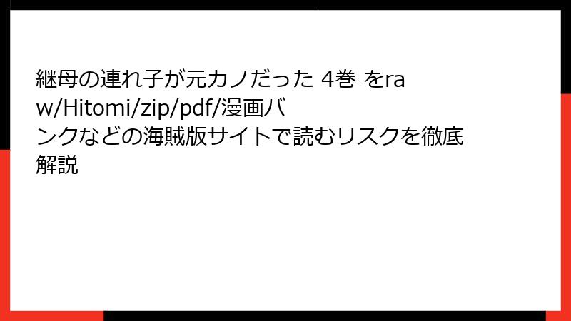 継母の連れ子が元カノだった 4巻 をraw/Hitomi/zip/pdf/漫画バンクなどの海賊版サイトで読むリスクを徹底解説
