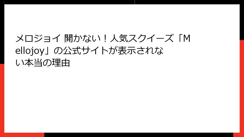 メロジョイ 開かない！人気スクイーズ「Mellojoy」の公式サイトが表示されない本当の理由
