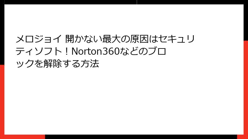 メロジョイ 開かない最大の原因はセキュリティソフト！Norton360などのブロックを解除する方法