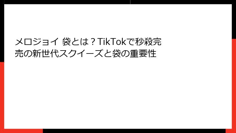 メロジョイ 袋とは？TikTokで秒殺完売の新世代スクイーズと袋の重要性