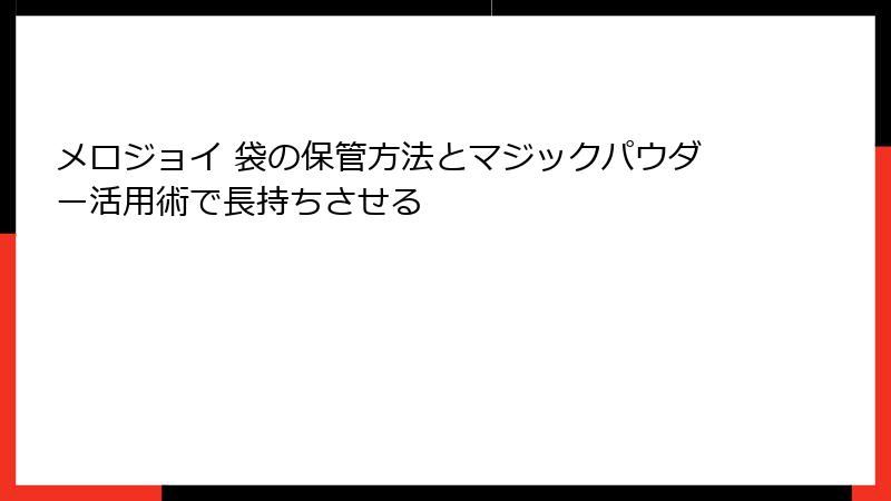 メロジョイ 袋の保管方法とマジックパウダー活用術で長持ちさせる