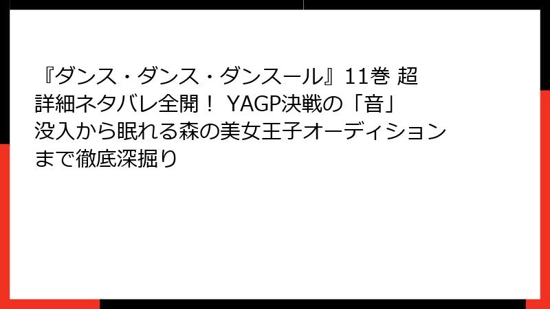 『ダンス・ダンス・ダンスール』11巻 超詳細ネタバレ全開！ YAGP決戦の「音」没入から眠れる森の美女王子オーディションまで徹底深掘り