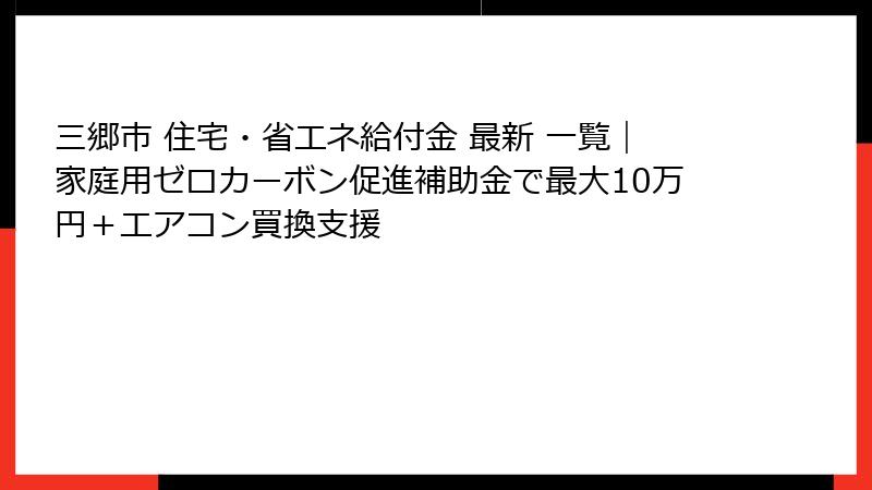 三郷市 住宅・省エネ給付金 最新 一覧｜家庭用ゼロカーボン促進補助金で最大10万円＋エアコン買換支援