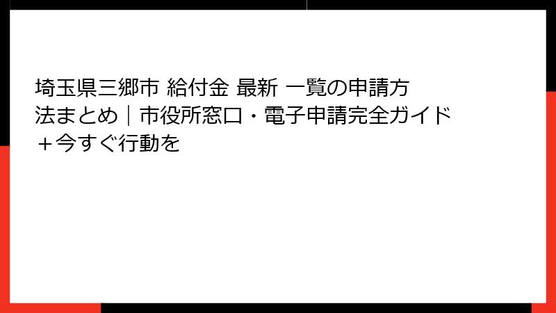 埼玉県三郷市 給付金 最新 一覧の申請方法まとめ｜市役所窓口・電子申請完全ガイド＋今すぐ行動を